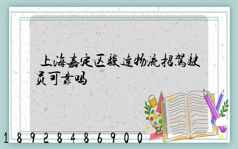 上海嘉定区骏达物流招驾驶员可靠吗