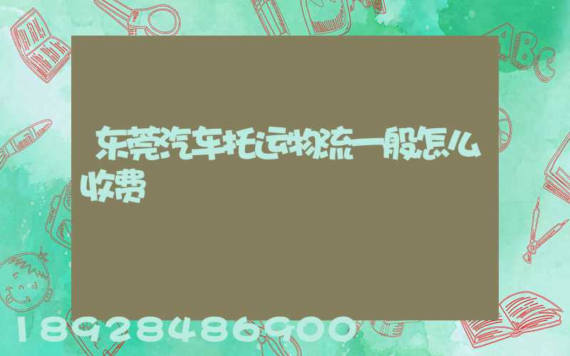 东莞汽车托运物流一般怎么收费