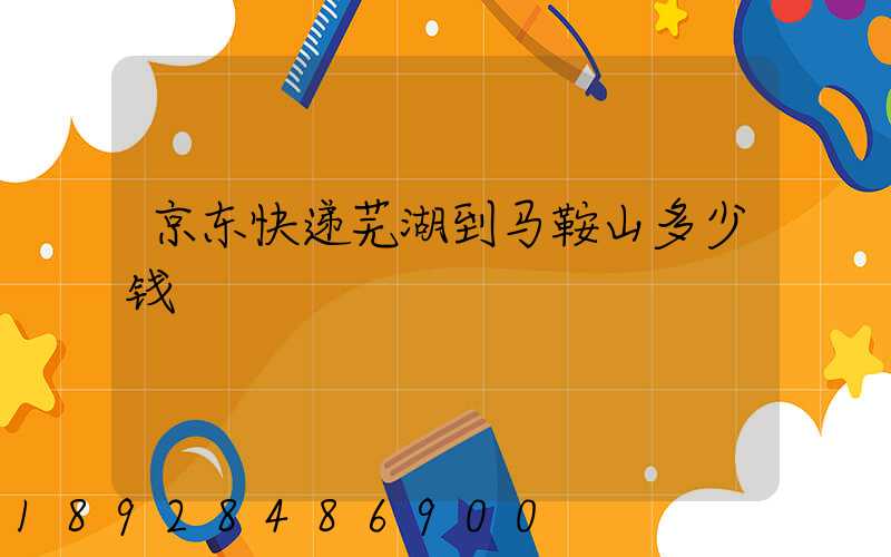 京东快递芜湖到马鞍山多少钱