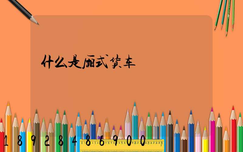 什么是厢式货车
