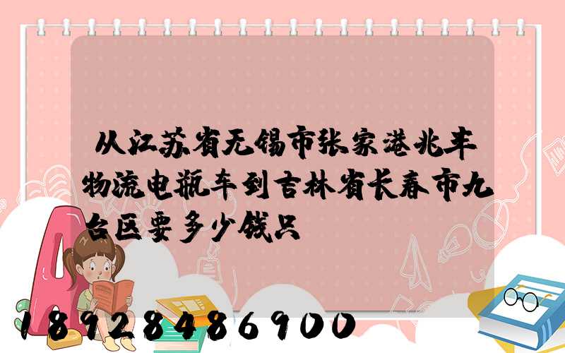 从江苏省无锡市张家港兆丰物流电瓶车到吉林省长春市九台区要多少钱只...