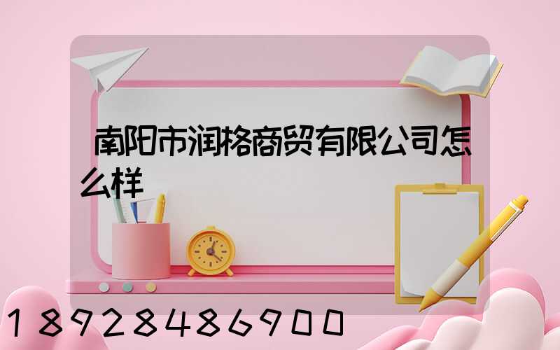南阳市润格商贸有限公司怎么样