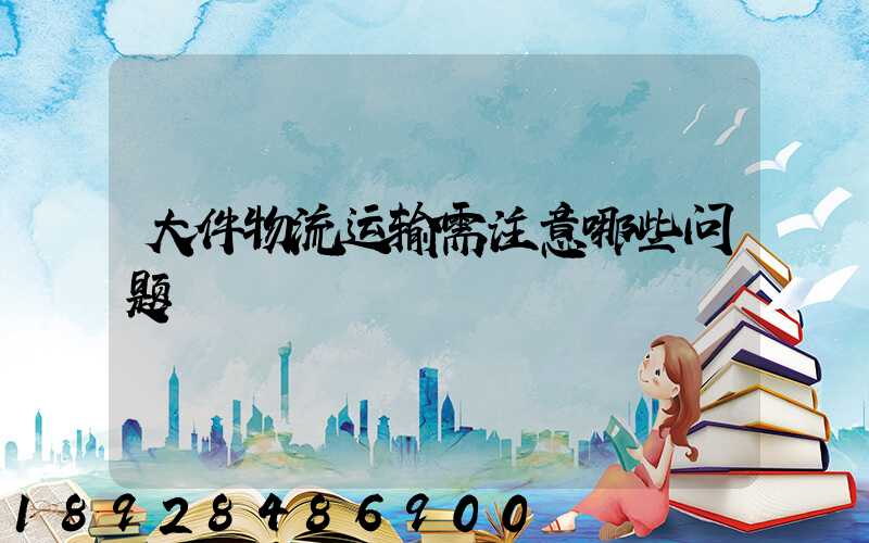 大件物流运输需注意哪些问题