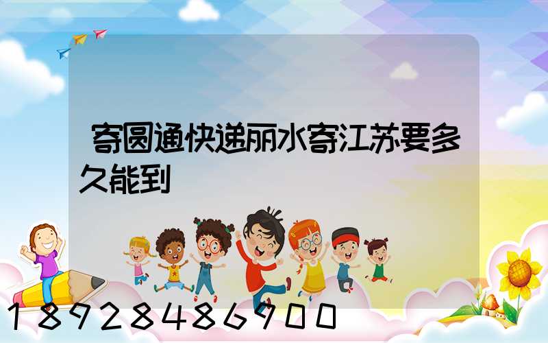 寄圆通快递丽水寄江苏要多久能到