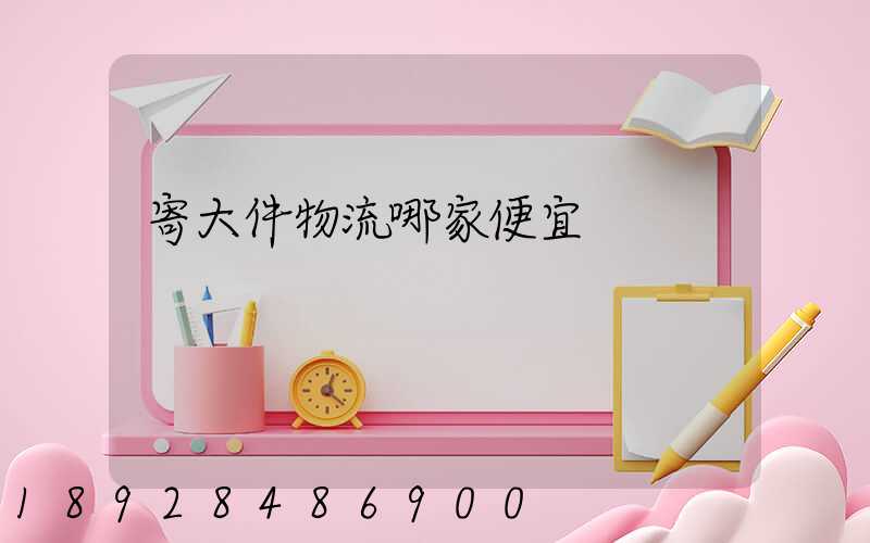 寄大件物流哪家便宜