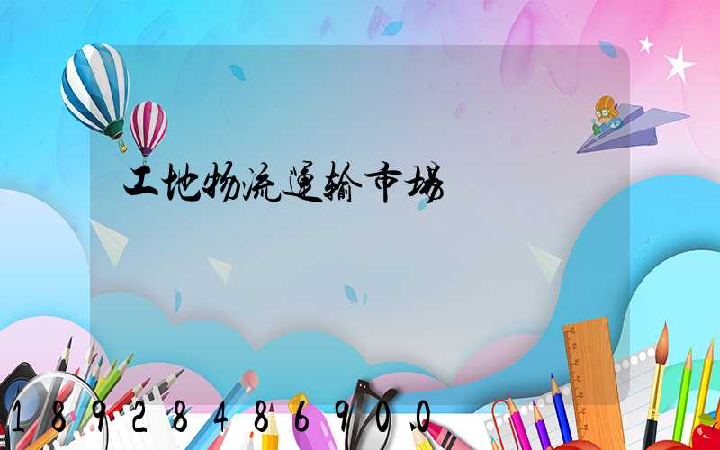 工地物流运输市场