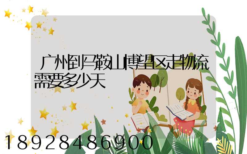 广州到马鞍山博望区走物流需要多少天