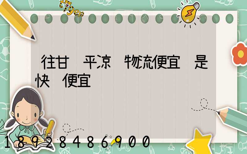 往甘肃平凉邮物流便宜还是快递便宜