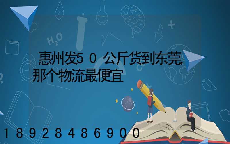 惠州发50公斤货到东莞,那个物流最便宜