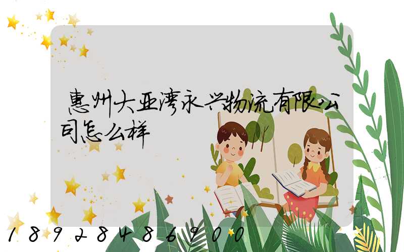 惠州大亚湾永兴物流有限公司怎么样