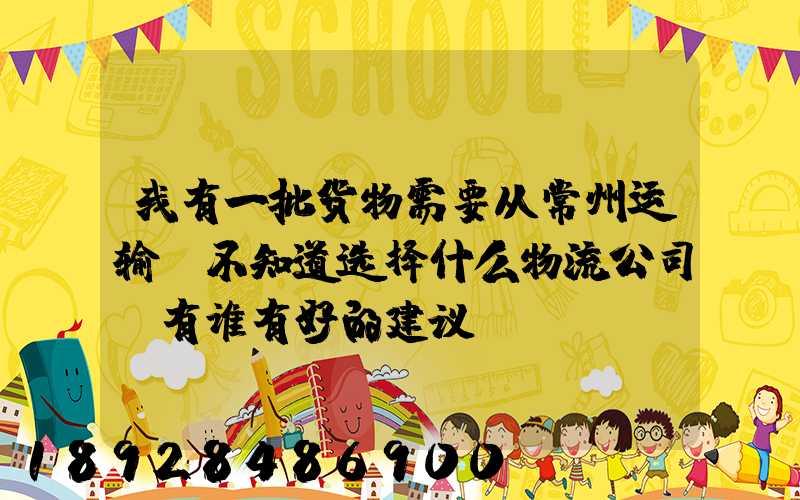 我有一批货物需要从常州运输,不知道选择什么物流公司,有谁有好的建议...