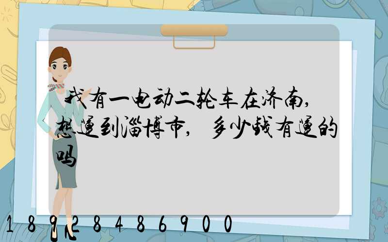 我有一电动二轮车在济南,想运到淄博市,多少钱有运的吗