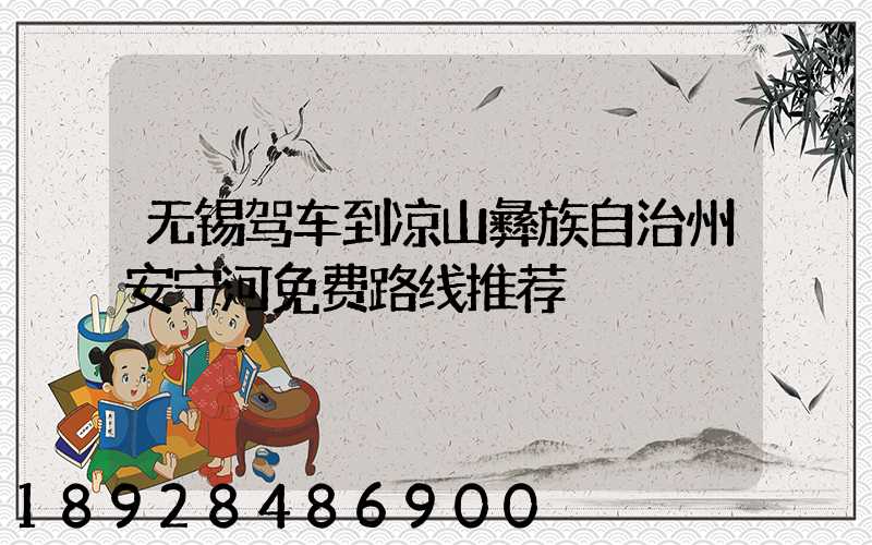 无锡驾车到凉山彝族自治州安宁河免费路线推荐