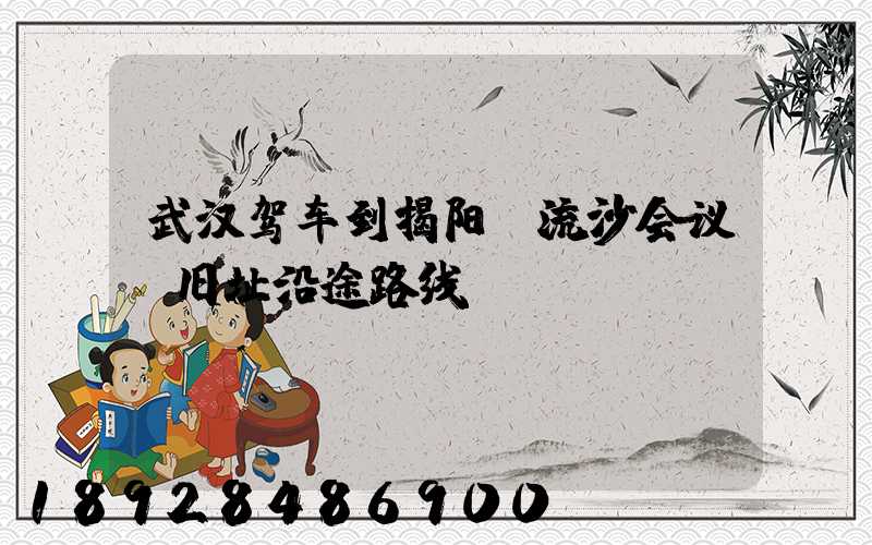 武汉驾车到揭阳“流沙会议”旧址沿途路线