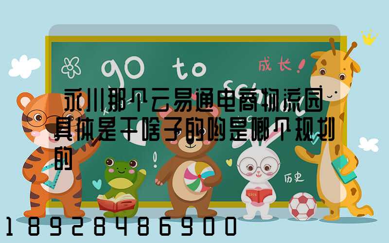 永川那个云易通电商物流园具体是干啥子的哟是啷个规划的