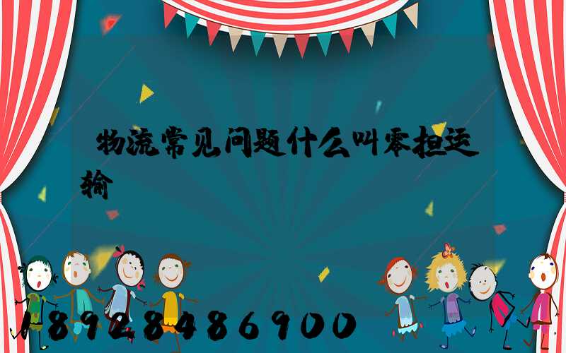 物流常见问题什么叫零担运输