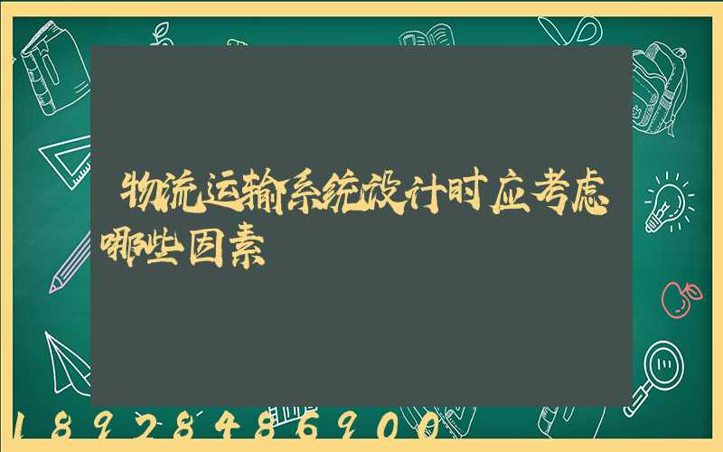 物流运输系统设计时应考虑哪些因素