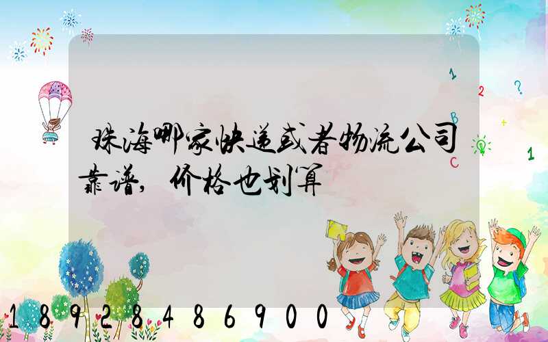 珠海哪家快递或者物流公司靠谱,价格也划算