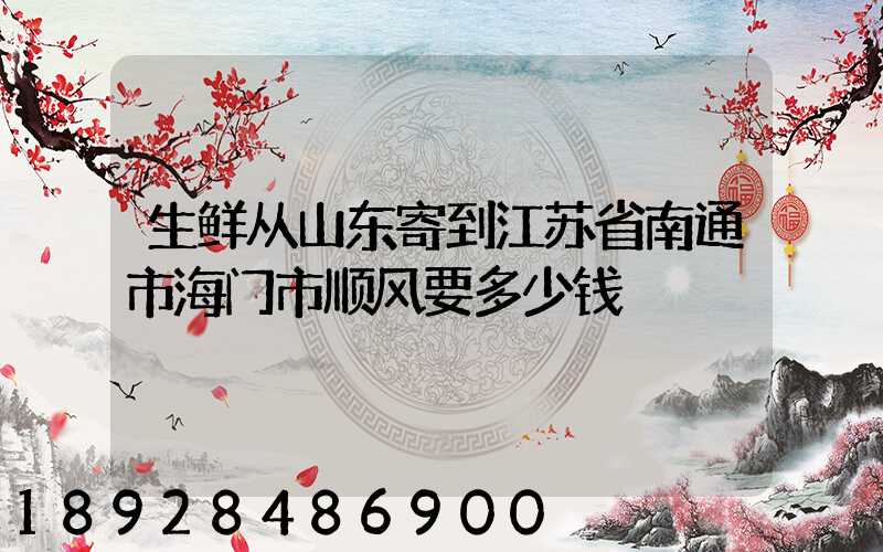 生鲜从山东寄到江苏省南通市海门市顺风要多少钱