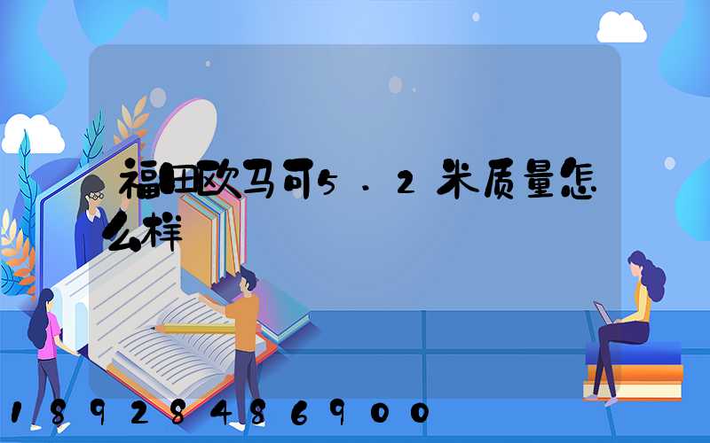福田欧马可5.2米质量怎么样