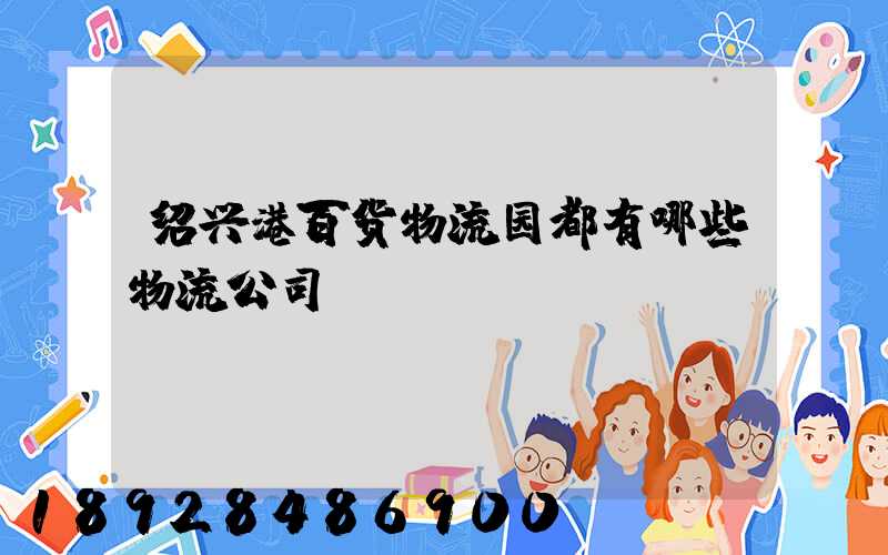 绍兴港百货物流园都有哪些物流公司