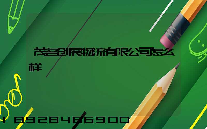 茂名创展物流有限公司怎么样