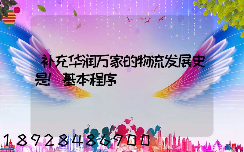 补充华润万家的物流发展史是!基本程序