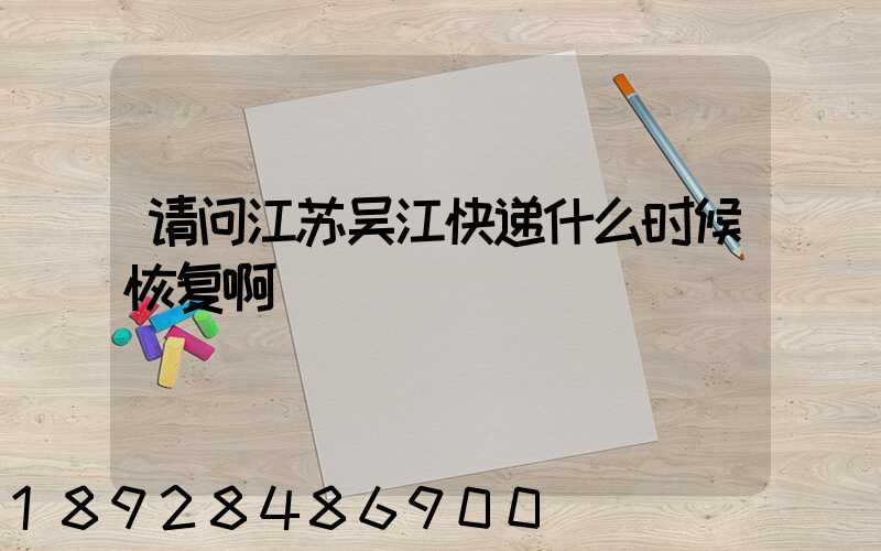 请问江苏吴江快递什么时候恢复啊