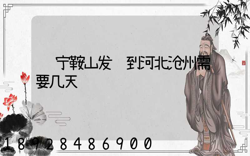 辽宁鞍山发货到河北沧州需要几天