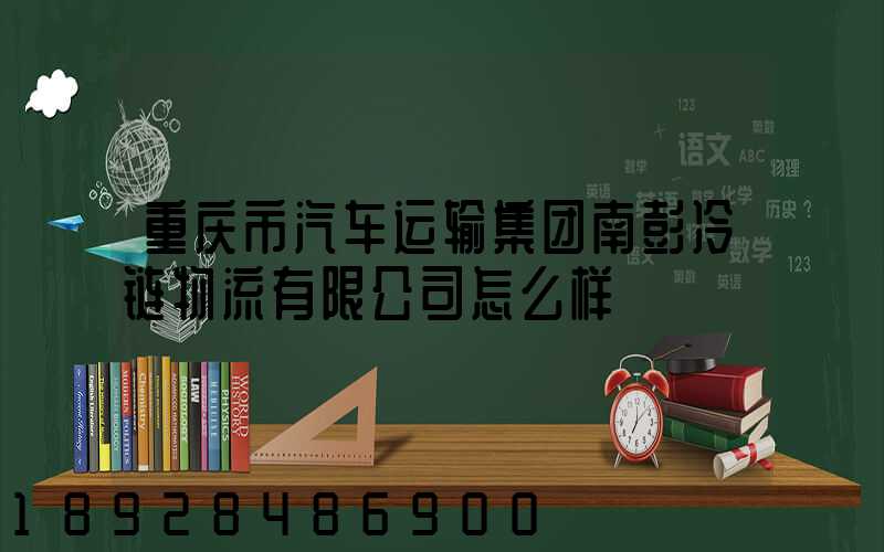 重庆市汽车运输集团南彭冷链物流有限公司怎么样