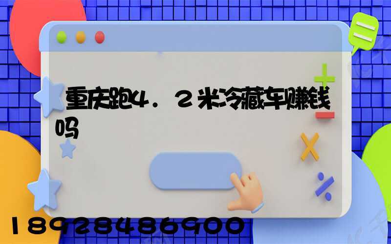 重庆跑4.2米冷藏车赚钱吗