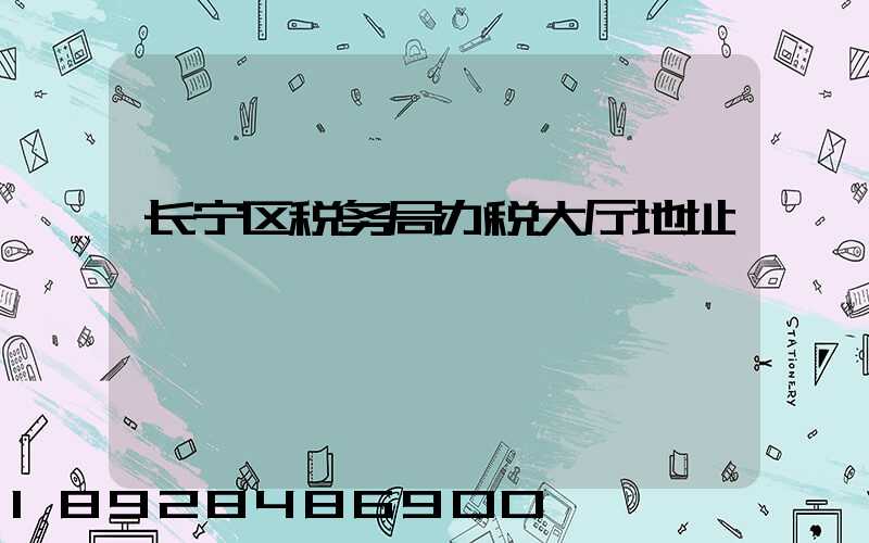 长宁区税务局办税大厅地址