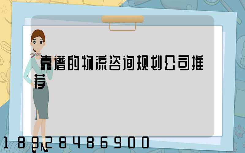 靠谱的物流咨询规划公司推荐