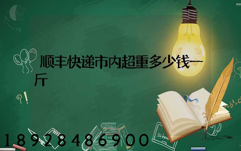 顺丰快递市内超重多少钱一斤