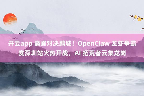 开云app 巅峰对决鹏城！OpenClaw 龙虾争霸赛深圳站火热开战，AI 拓荒者云集龙岗