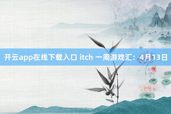 开云app在线下载入口 itch 一周游戏汇：4月13日