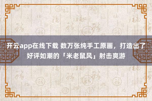 开云app在线下载 数万张纯手工原画，打造出了好评如潮的「米老鼠风」射击爽游