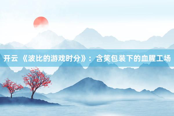 开云 《波比的游戏时分》：含笑包装下的血腥工场