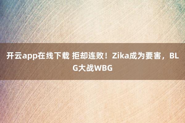 开云app在线下载 拒却连败！Zika成为要害，BLG大战WBG