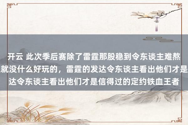 开云 此次季后赛除了雷霆那股稳到令东谈主难熬的硬实力除外，基本上就没什么好玩的，雷霆的发达令东谈主看出他们才是信得过的定约铁血王者