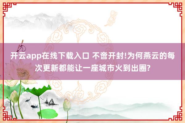 开云app在线下载入口 不啻开封!为何燕云的每次更新都能让一座城市火到出圈?