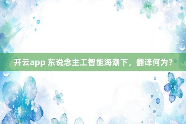 开云app 东说念主工智能海潮下，翻译何为？