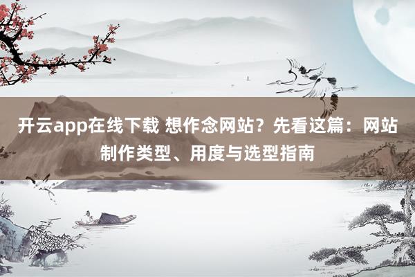 开云app在线下载 想作念网站？先看这篇：网站制作类型、用度与选型指南