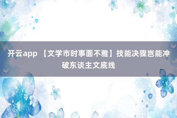 开云app 【文学市时事面不雅】技能决骤岂能冲破东谈主文底线
