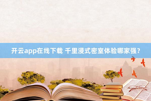 开云app在线下载 千里浸式密室体验哪家强？
