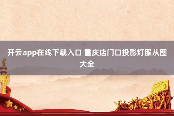 开云app在线下载入口 重庆店门口投影灯服从图大全