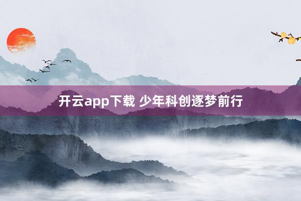 开云app下载 少年科创逐梦前行