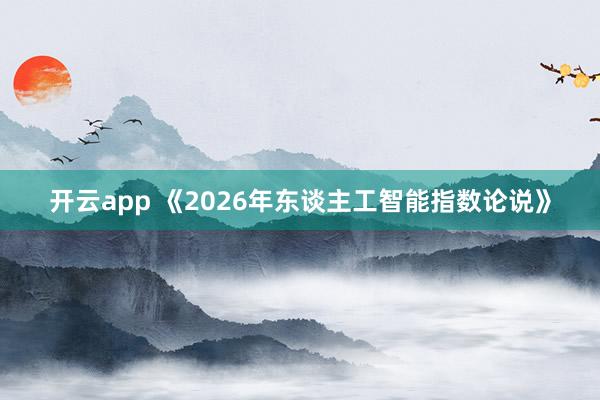 开云app 《2026年东谈主工智能指数论说》
