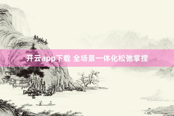 开云app下载 全场景一体化松弛掌捏