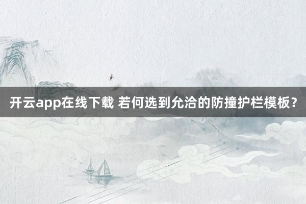 开云app在线下载 若何选到允洽的防撞护栏模板？